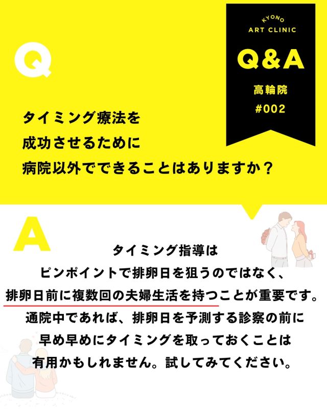 💡今月の不妊治療Q&A- 笠原医師が解答💡

【タイミング法、病院以外でできること】

タイミングは
“排卵日当日をピンポイントで狙う”ことが
すべてではありません。

実は大切なのは
🌿 排卵日前に
🌿 複数回ご夫婦の時間を持つこと。

精子は数日間体内で生存します。

排卵前から準備しておくことが
妊娠の可能性を高めるポイントになります。

通院中の方も、
排卵日予測の診察を待つだけでなく
“少し早め”を意識してみるのも
一つの方法かもしれません。

できる範囲で、無理のないペースで🌷
ぜひ取り入れてみてくださいね。

👉「こんなこと聞いていいのかな？」と 
思う疑問でも大丈夫です。 
安心してお気軽にご質問ください💓

2月もご質問をありがとうございました🌸 

来月もQ&A取り上げていきます✨  いただいた内容は、院内の医師やスタッフと 
確認しながら、順番にお答えしていきます。
 お返事まで少しお時間をいただくこともありますが、 
どうぞご了承ください😌 

💡体調に関する急なご相談やお急ぎの内容は、 
お電話: 03-6408-4124 
LINE :@rbp8021y 
からお問い合わせください 

これからも皆さまに寄り添う情報を 
お届けしていきます🌷 

〜〜・〜〜・〜〜・〜〜・〜〜・〜〜・〜〜 

このアカウントでは 
妊活を始めたい方 
不妊治療を考えている方 
現在治療中の方に向けて 

🌷実際の不妊治療について 
🌷体づくりや生活習慣について 
🌷医師の勤務状況 
🌷不妊治療最新情報 
🌷学会報告＊コラム などなど投稿しております☝️ 

@kyono_art_clinic 

👉気になる投稿があれば保存&シェア 
👉最新情報を見逃さないように、 
ぜひフォローをお願いします！

 @kyono_art_clinic 

〜〜・〜〜・〜〜・〜〜・〜〜・〜〜・〜〜

 #妊活QandA #不妊治療 #京野アートクリニック #妊活サポート #専門医が回答